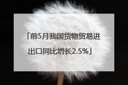 前5月我国货物贸易进出口同比增长2.5%