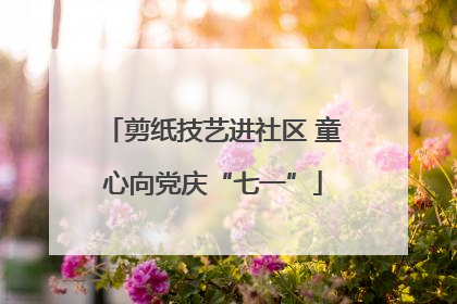 剪纸技艺进社区 童心向党庆“七一”