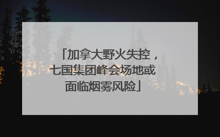 加拿大野火失控，七国集团峰会场地或面临烟雾风险