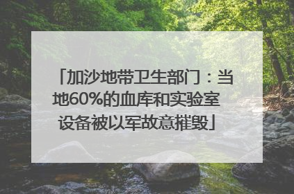 加沙地带卫生部门：当地60%的血库和实验室设备被以军故意摧毁