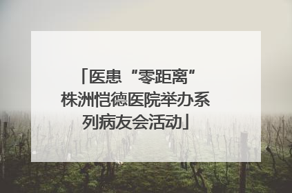 医患“零距离” 株洲恺德医院举办系列病友会活动