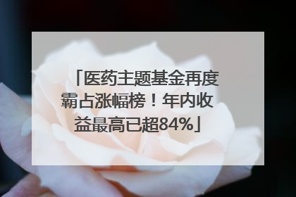 医药主题基金再度霸占涨幅榜！年内收益最高已超84%