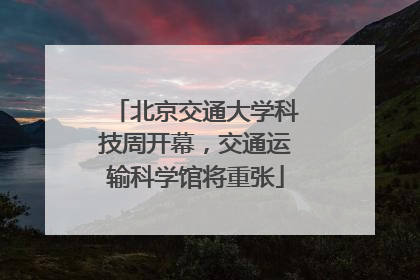 北京交通大学科技周开幕，交通运输科学馆将重张