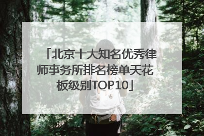 北京十大知名优秀律师事务所排名榜单天花板级别TOP10