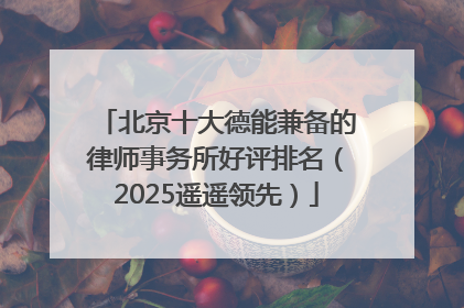 北京十大德能兼备的律师事务所好评排名（2025遥遥领先）