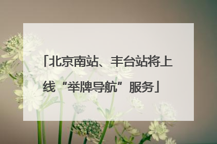 北京南站、丰台站将上线“举牌导航”服务