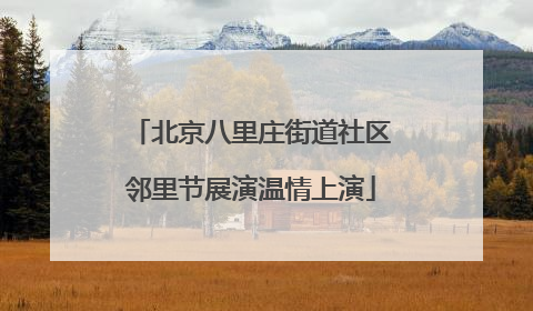北京八里庄街道社区邻里节展演温情上演