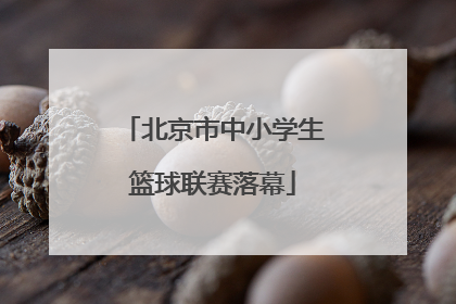 北京市中小学生篮球联赛落幕