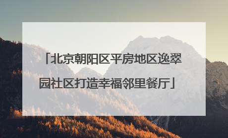 北京朝阳区平房地区逸翠园社区打造幸福邻里餐厅
