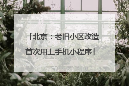 北京：老旧小区改造首次用上手机小程序
