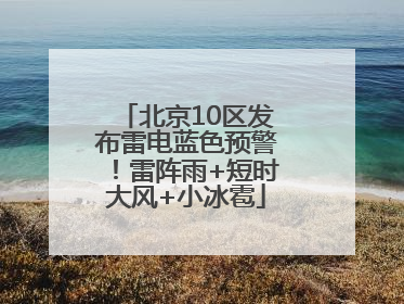 北京10区发布雷电蓝色预警！雷阵雨+短时大风+小冰雹