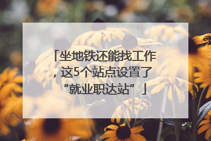 坐地铁还能找工作，这5个站点设置了“就业职达站”