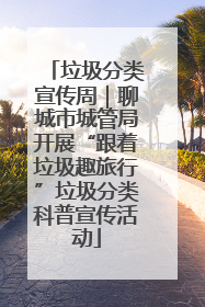 垃圾分类宣传周｜聊城市城管局开展“跟着垃圾趣旅行”垃圾分类科普宣传活动