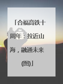 合福高铁十周年：拉近山海，融通未来(图)