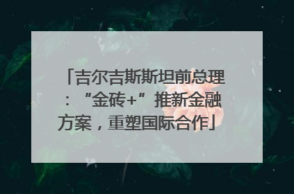 吉尔吉斯斯坦前总理：“金砖+”推新金融方案，重塑国际合作