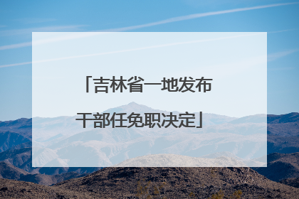 吉林省一地发布干部任免职决定