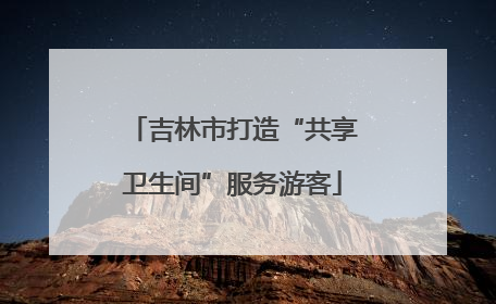 吉林市打造“共享卫生间”服务游客