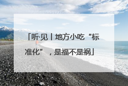 听·见丨地方小吃“标准化”，是福不是祸