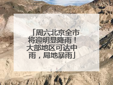 周六北京全市将迎明显降雨！大部地区可达中雨，局地暴雨