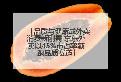 品质与健康成外卖消费新刚需 京东外卖以45%市占率领跑品质赛道