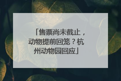 售票尚未截止，动物提前回笼？杭州动物园回应