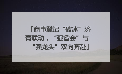 商事登记“破冰”济青联动，“强省会”与“强龙头”双向奔赴