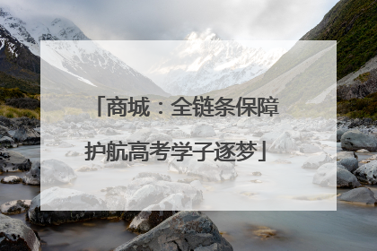 商城：全链条保障护航高考学子逐梦