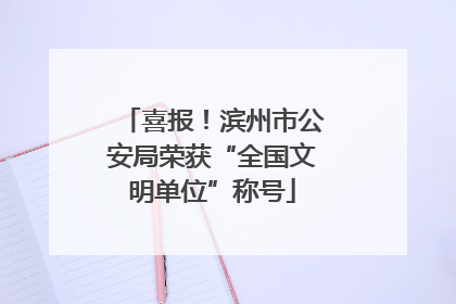 喜报！滨州市公安局荣获“全国文明单位”称号