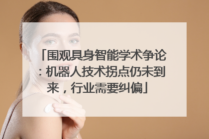 围观具身智能学术争论：机器人技术拐点仍未到来，行业需要纠偏