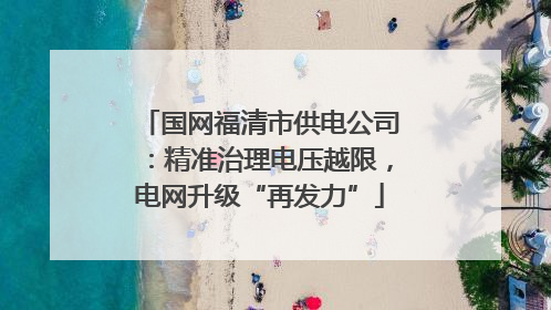 国网福清市供电公司：精准治理电压越限，电网升级“再发力”