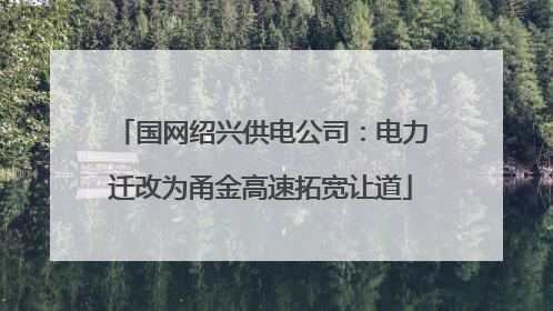 国网绍兴供电公司：电力迁改为甬金高速拓宽让道