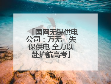国网无锡供电公司：万无一失保供电 全力以赴护航高考