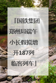 国铁集团郑州局端午小长假拟增开187列临客列车