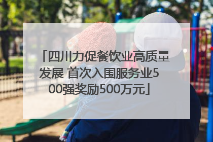四川力促餐饮业高质量发展 首次入围服务业500强奖励500万元