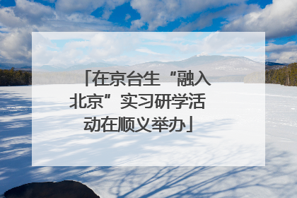 在京台生“融入北京”实习研学活动在顺义举办