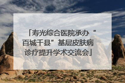 寿光综合医院承办“百城千县”基层皮肤病诊疗提升学术交流会