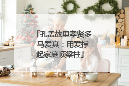 孔孟故里孝贤多∣马爱真：用爱撑起家庭顶梁柱