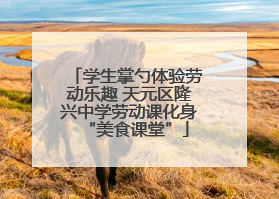 学生掌勺体验劳动乐趣 天元区隆兴中学劳动课化身“美食课堂”