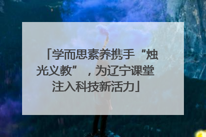 学而思素养携手“烛光义教”，为辽宁课堂注入科技新活力