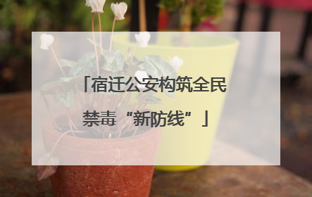 宿迁公安构筑全民禁毒“新防线”