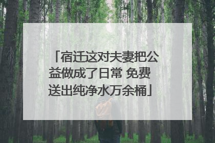 宿迁这对夫妻把公益做成了日常 免费送出纯净水万余桶