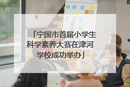 宁国市首届小学生科学素养大赛在津河学校成功举办