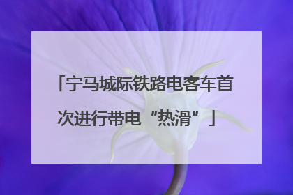 宁马城际铁路电客车首次进行带电“热滑”