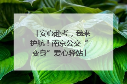 安心赴考，我来护航！南京公交“变身”爱心驿站