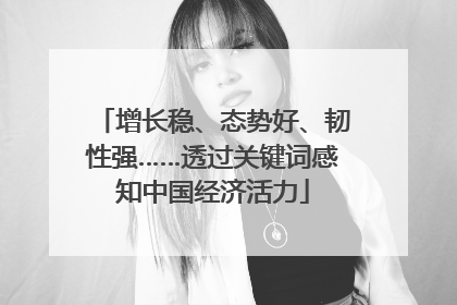 增长稳、态势好、韧性强……透过关键词感知中国经济活力