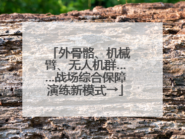 外骨骼、机械臂、无人机群……战场综合保障演练新模式→