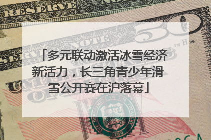 多元联动激活冰雪经济新活力，长三角青少年滑雪公开赛在沪落幕