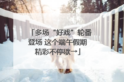 多场“好戏”轮番登场 这个端午假期精彩不停歇→