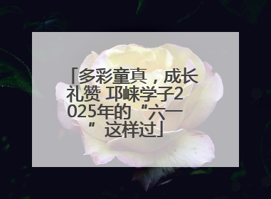 多彩童真，成长礼赞 邛崃学子2025年的“六一”这样过