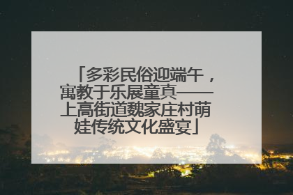 多彩民俗迎端午，寓教于乐展童真——上高街道魏家庄村萌娃传统文化盛宴